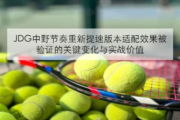 JDG中野节奏重新提速版本适配效果被验证的关键变化与实战价值